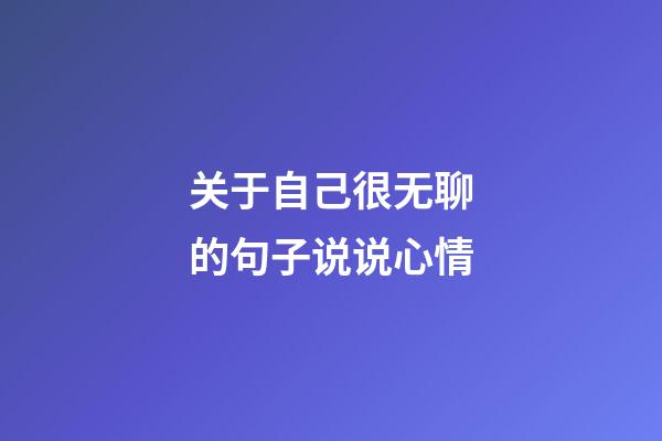 关于自己很无聊的句子说说心情