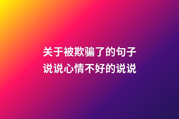 关于被欺骗了的句子说说心情不好的说说