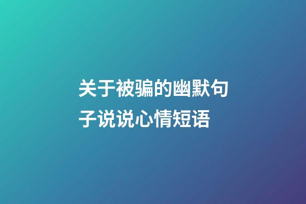 关于被骗的幽默句子说说心情短语