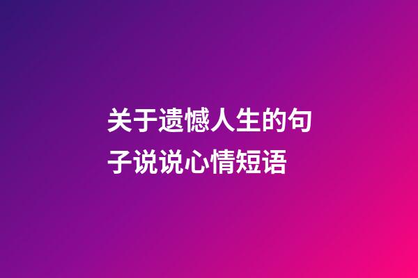 关于遗憾人生的句子说说心情短语