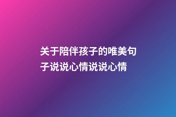 关于陪伴孩子的唯美句子说说心情说说心情