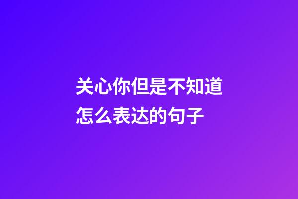 关心你但是不知道怎么表达的句子