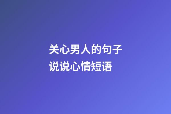 关心男人的句子说说心情短语