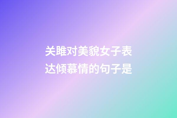 关雎对美貌女子表达倾慕情的句子是