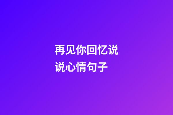 再见你回忆说说心情句子