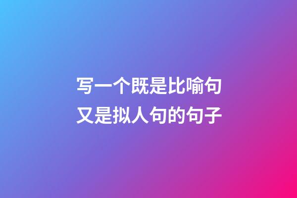 写一个既是比喻句又是拟人句的句子