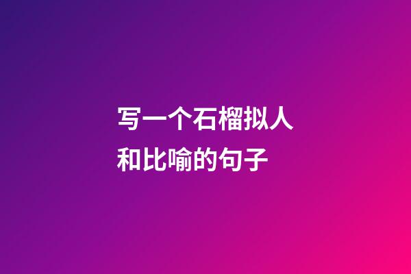 写一个石榴拟人和比喻的句子