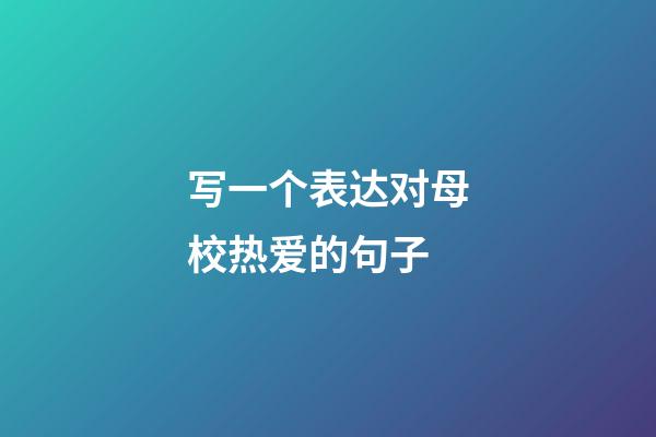 写一个表达对母校热爱的句子