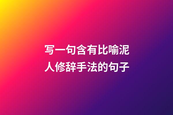 写一句含有比喻泥人修辞手法的句子