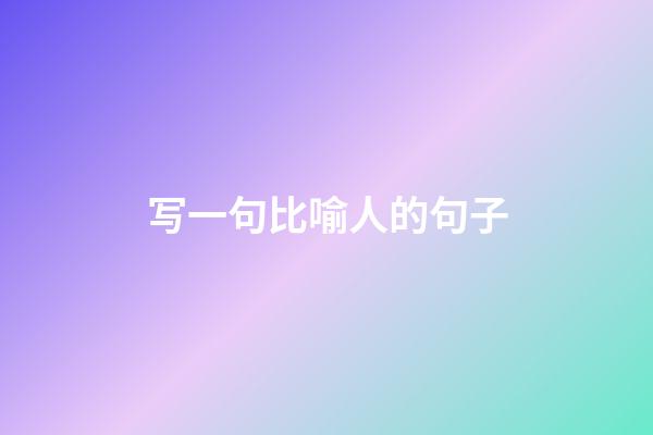 写一句比喻人的句子