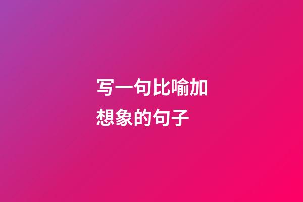 写一句比喻加想象的句子