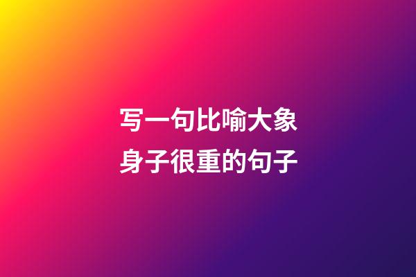 写一句比喻大象身子很重的句子