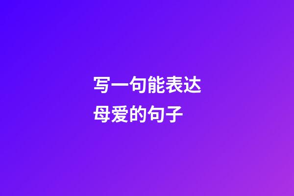 写一句能表达母爱的句子