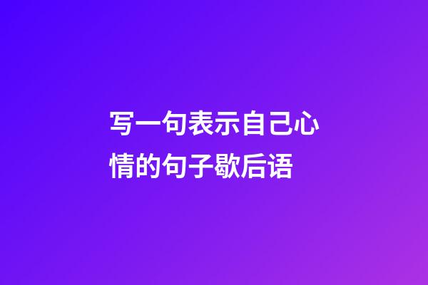 写一句表示自己心情的句子歇后语