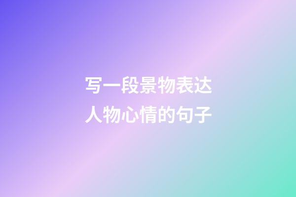 写一段景物表达人物心情的句子