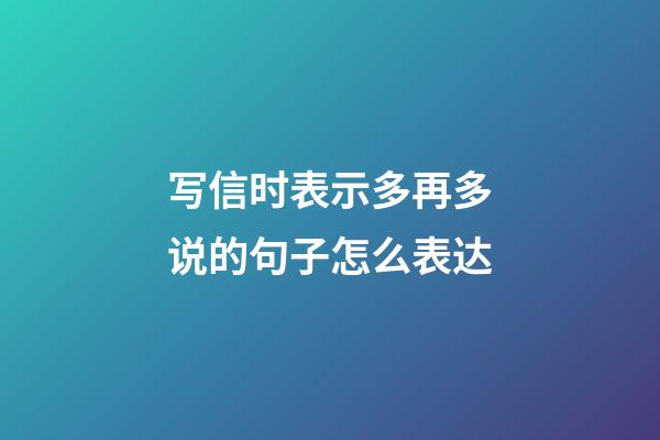 写信时表示多再多说的句子怎么表达