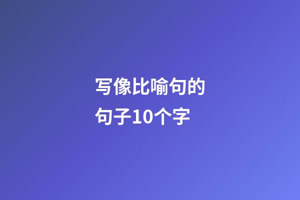 写像比喻句的句子10个字