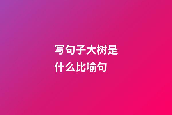 写句子大树是什么比喻句