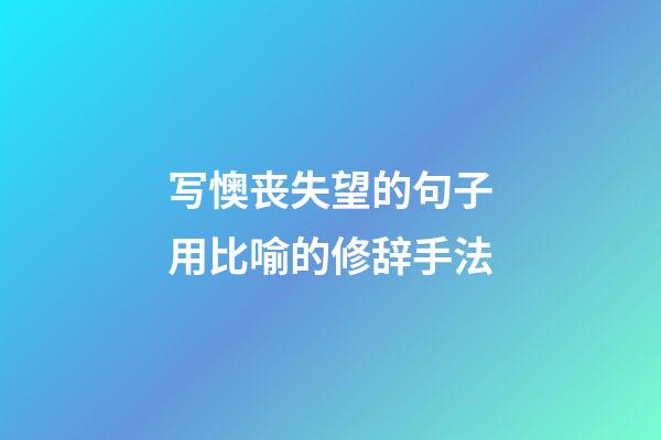 写懊丧失望的句子用比喻的修辞手法