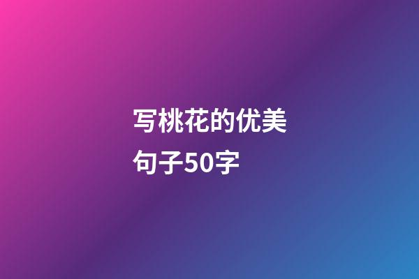 写桃花的优美句子50字