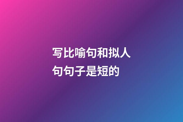 写比喻句和拟人句句子是短的