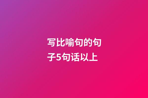 写比喻句的句子5句话以上