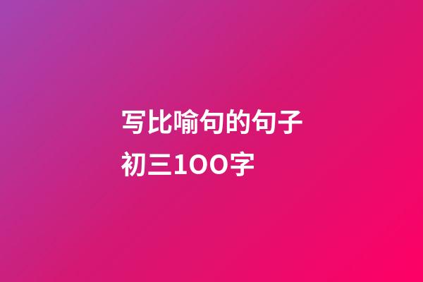 写比喻句的句子初三1OO字