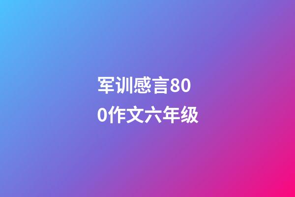 军训感言800作文六年级