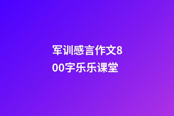 军训感言作文800字乐乐课堂