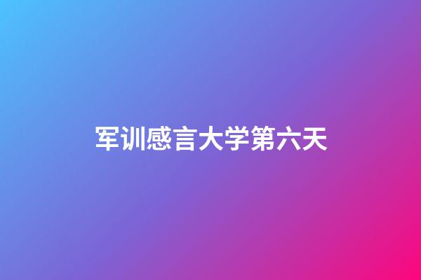 军训感言大学第六天