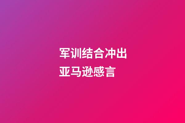 军训结合冲出亚马逊感言