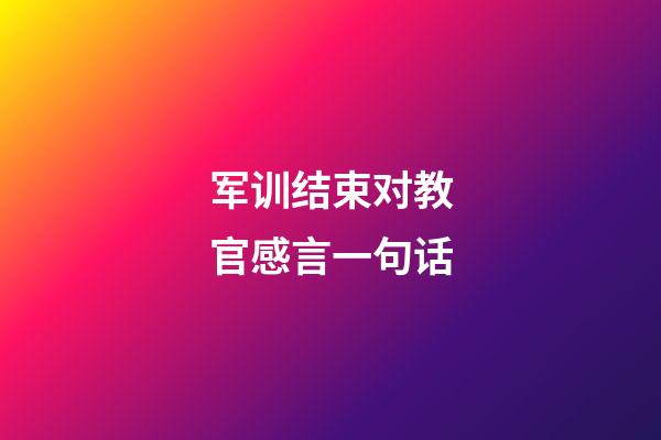 军训结束对教官感言一句话