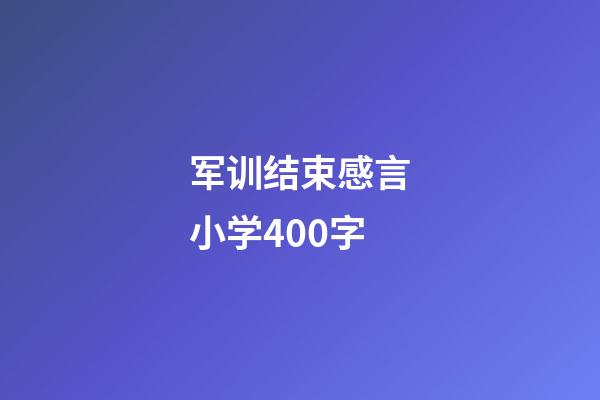 军训结束感言小学400字