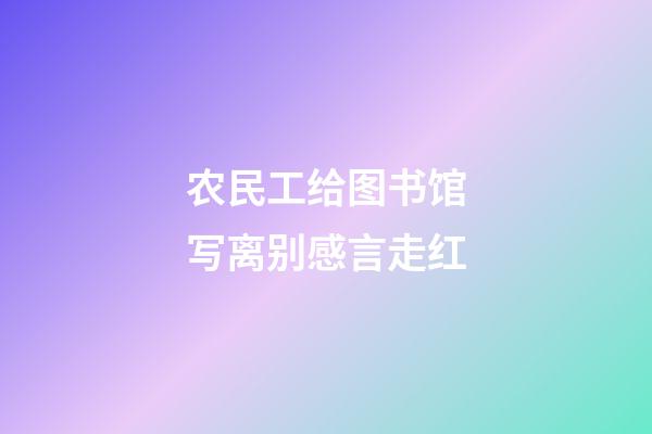 农民工给图书馆写离别感言走红