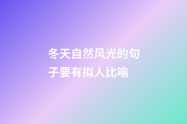 冬天自然风光的句子要有拟人比喻