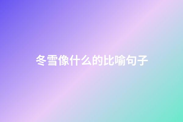 冬雪像什么的比喻句子