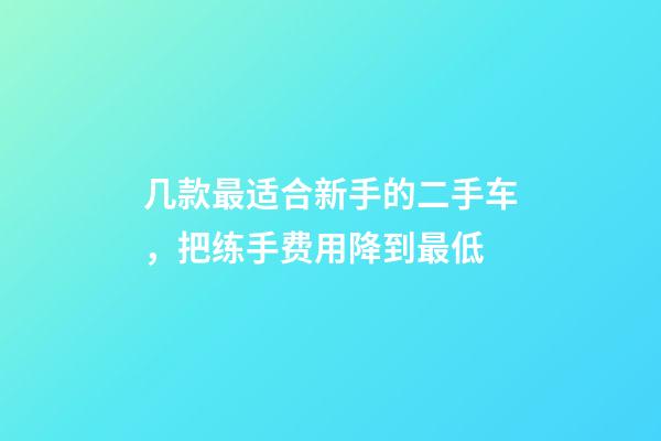 几款最适合新手的二手车，把练手费用降到最低