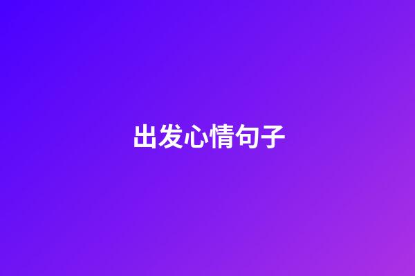 出发心情句子