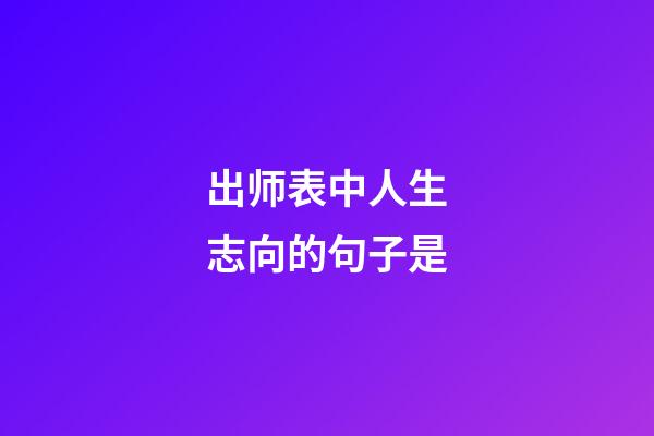 出师表中人生志向的句子是