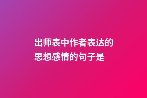 出师表中作者表达的思想感情的句子是