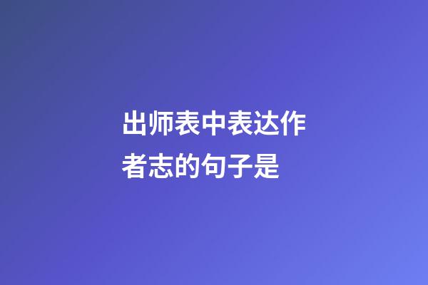 出师表中表达作者志的句子是