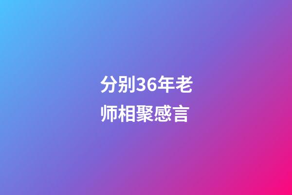 分别36年老师相聚感言