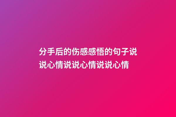 分手后的伤感感悟的句子说说心情说说心情说说心情