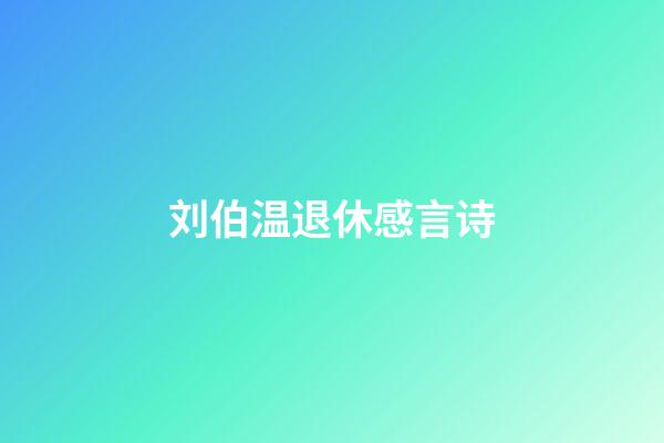 刘伯温退休感言诗