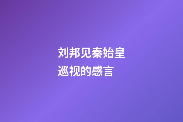 刘邦见秦始皇巡视的感言