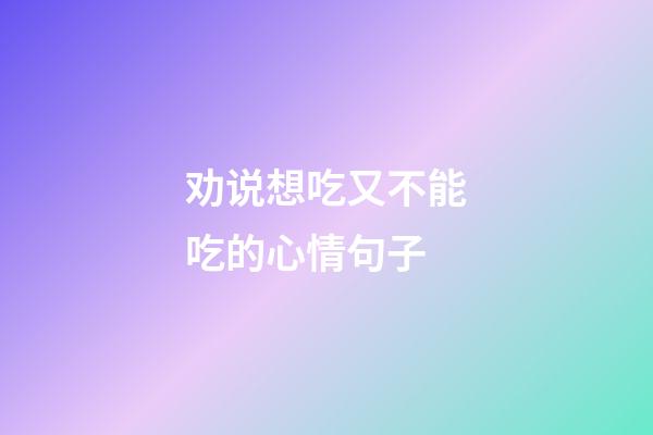 劝说想吃又不能吃的心情句子