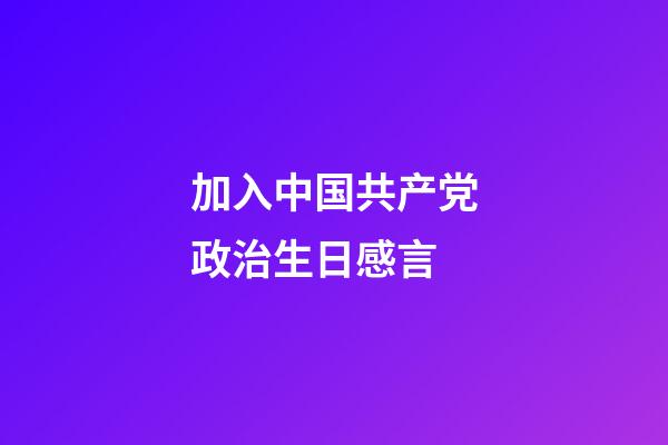 加入中国共产党政治生日感言