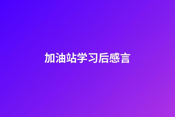 加油站学习后感言