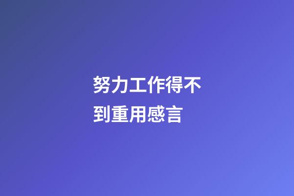 努力工作得不到重用感言