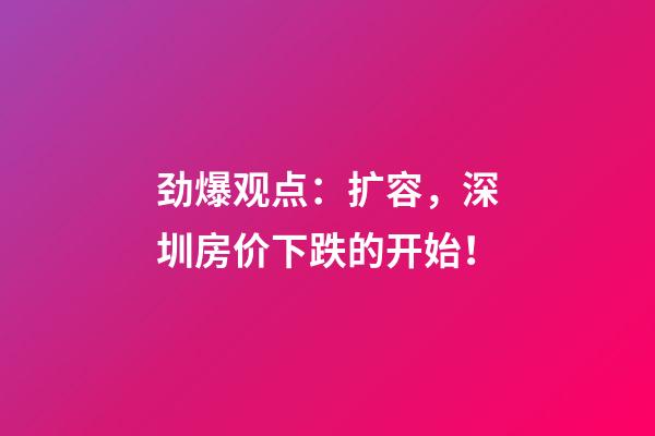 劲爆观点：扩容，深圳房价下跌的开始！